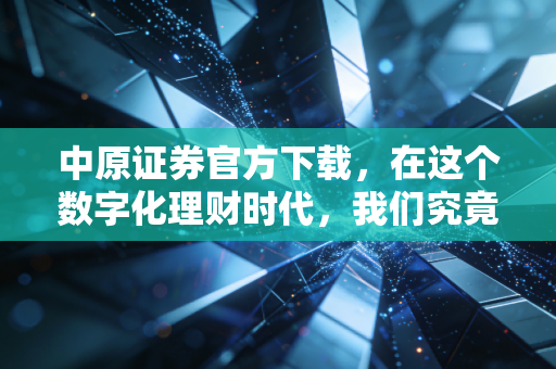 中原证券官方下载,在这个数字化理财时代,我们究竟需要什么样的交易终端?