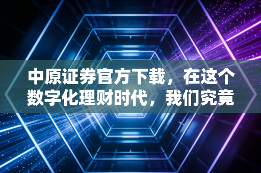 中原证券官方下载,在这个数字化理财时代,我们究竟需要什么样的交易终端?
