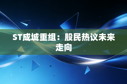 ST成城重组:股民热议未来走向