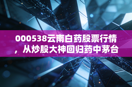 000538云南白药股票行情,从炒股大神回归药中茅台,这只白马股还香吗?