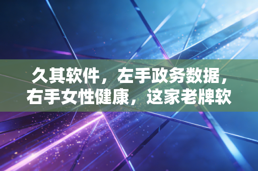 久其软件,左手政务数据,右手女性健康,这家老牌软件商的跨界突围战