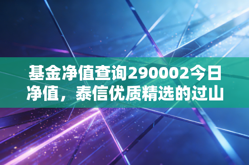 基金净值查询290002今日净值,泰信优质精选的过山车人生,我们该如何稳住心态?