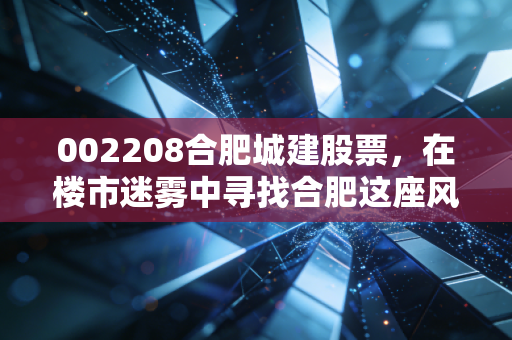 002208合肥城建股票，在楼市迷雾中寻找合肥这座风投之城的确定性