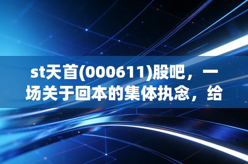 st天首(000611)股吧，一场关于回本的集体执念，给所有散户的警示录