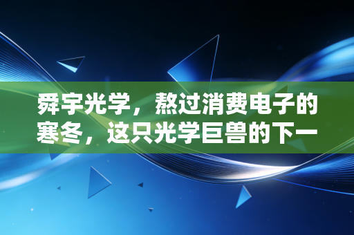 舜宇光学,熬过消费电子的寒冬,这只光学巨兽的下一个春天在哪里?