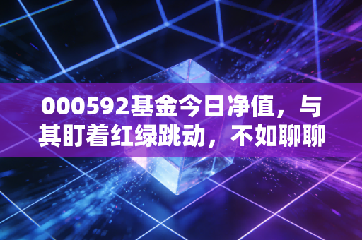 000592基金今日净值,与其盯着红绿跳动,不如聊聊这只老牌基金的生存之道