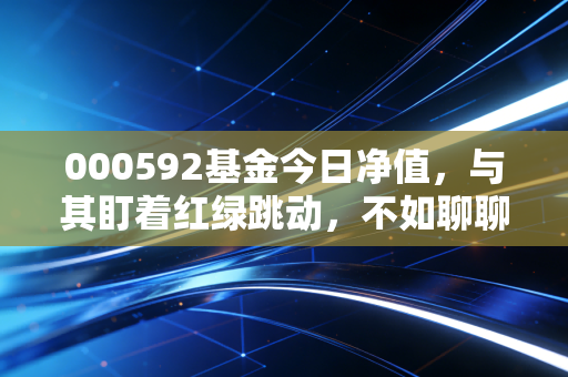 000592基金今日净值,与其盯着红绿跳动,不如聊聊这只老牌基金的生存之道