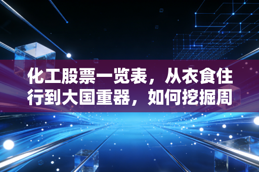 化工股票一览表,从衣食住行到大国重器,如何挖掘周期与成长的双重红利?