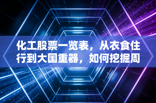 化工股票一览表,从衣食住行到大国重器,如何挖掘周期与成长的双重红利?