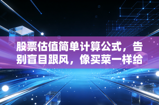 股票估值简单计算公式，告别盲目跟风，像买菜一样给公司算笔账
