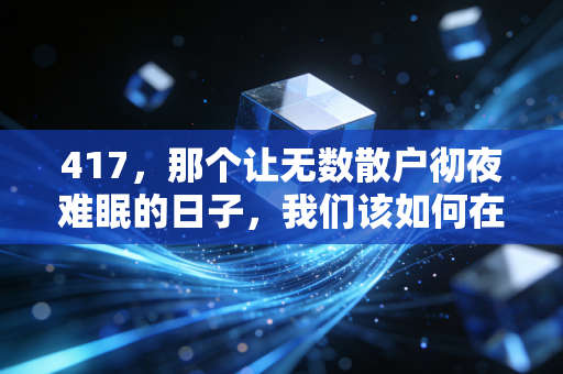 417,那个让无数散户彻夜难眠的日子,我们该如何在波动中寻找安全感?
