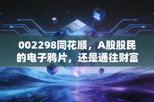 002298同花顺,A股股民的电子鸦片,还是通往财富自由的数字方舟?