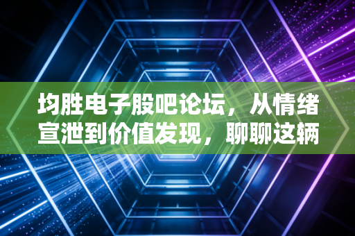 均胜电子股吧论坛，从情绪宣泄到价值发现，聊聊这辆汽车电子航母的真实航向