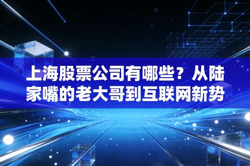 上海股票公司有哪些?从陆家嘴的老大哥到互联网新势力,普通散户的选股指南