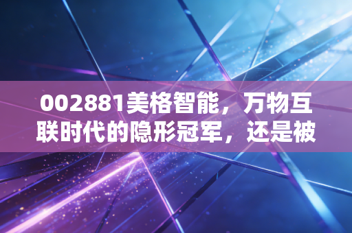 002881美格智能,万物互联时代的隐形冠军,还是被低估的科技孤岛?