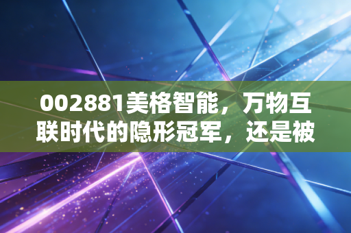 002881美格智能，万物互联时代的隐形冠军，还是被低估的科技孤岛？