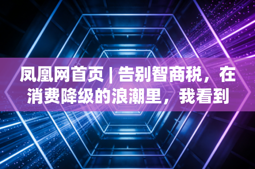 凤凰网首页 | 告别智商税，在消费降级的浪潮里，我看到了一种更高级的活法