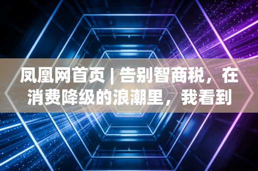 凤凰网首页 | 告别智商税，在消费降级的浪潮里，我看到了一种更高级的活法