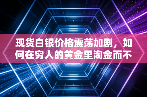 现货白银价格震荡加剧，如何在穷人的黄金里淘金而不被埋没？