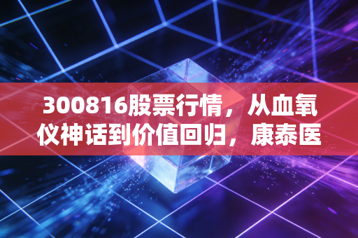 300816股票行情,从血氧仪神话到价值回归,康泰医学还能带给我们什么惊喜?
