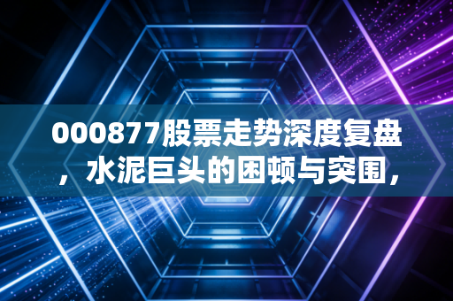 000877股票走势深度复盘,水泥巨头的困顿与突围,普通投资者该何去何从?
