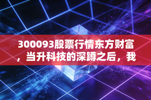 300093股票行情东方财富,当升科技的深蹲之后,我们还能等到起跳吗?