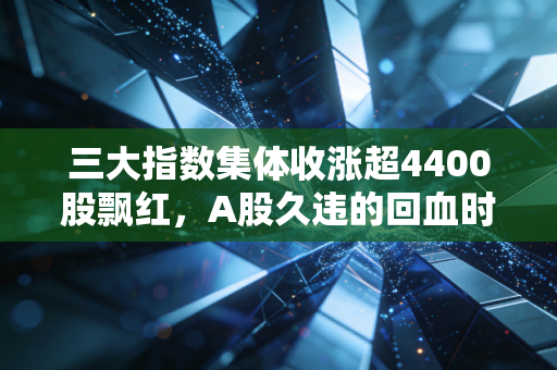 三大指数集体收涨超4400股飘红,A股久违的回血时刻,我们该如何看待这根阳线?