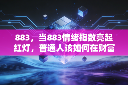 883,当883情绪指数亮起红灯,普通人该如何在财富的焦虑中找到出口?