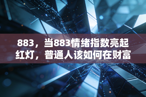 883,当883情绪指数亮起红灯,普通人该如何在财富的焦虑中找到出口?