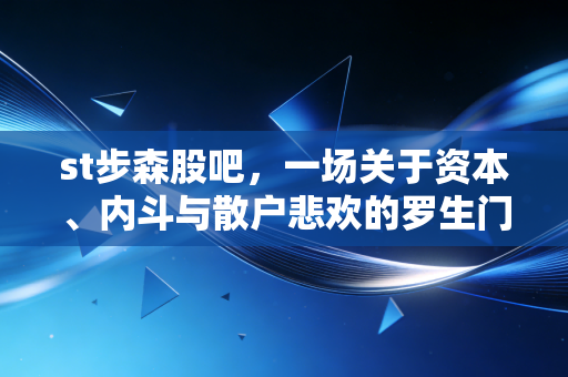 st步森股吧,一场关于资本、内斗与散户悲欢的罗生门实录