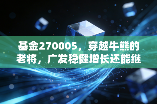 基金270005，穿越牛熊的老将，广发稳健增长还能继续稳吗？