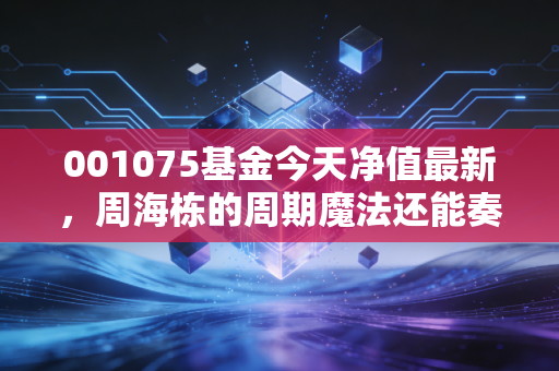 001075基金今天净值最新,周海栋的周期魔法还能奏效吗?聊聊这只基金的攻守之道