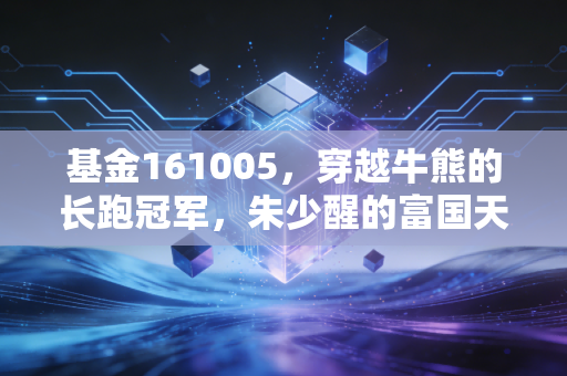 基金161005,穿越牛熊的长跑冠军,朱少醒的富国天惠还值得托付吗?