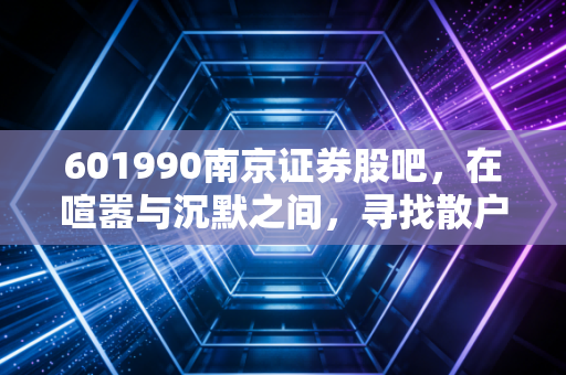601990南京证券股吧，在喧嚣与沉默之间，寻找散户的牛市信仰
