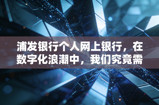 浦发银行个人网上银行，在数字化浪潮中，我们究竟需要什么样的金融管家？