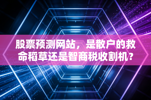 股票预测网站，是散户的救命稻草还是智商税收割机？