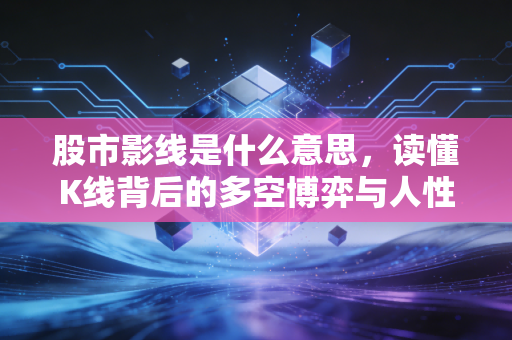 股市影线是什么意思,读懂K线背后的多空博弈与人性挣扎