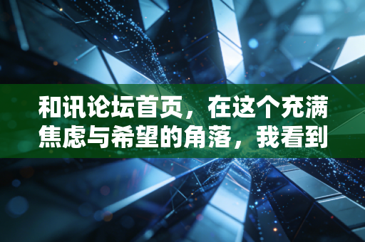 和讯论坛首页，在这个充满焦虑与希望的角落，我看到了中国股市最真实的众生相