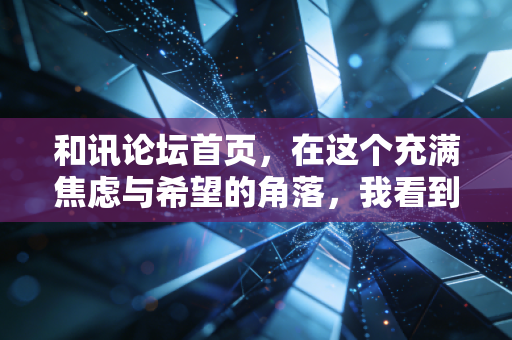 和讯论坛首页，在这个充满焦虑与希望的角落，我看到了中国股市最真实的众生相
