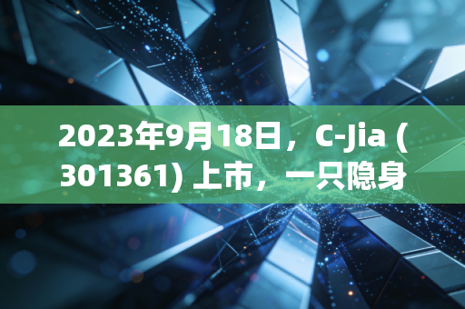 2023年9月18日,C-Jia (301361) 上市,一只隐身于云端的军工黑马,能否跑赢未来?