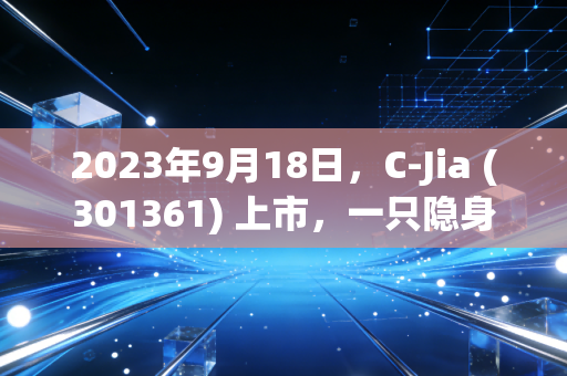 2023年9月18日,C-Jia (301361) 上市,一只隐身于云端的军工黑马,能否跑赢未来?
