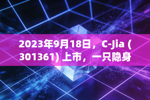 2023年9月18日,C-Jia (301361) 上市,一只隐身于云端的军工黑马,能否跑赢未来?