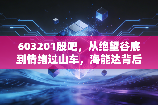 603201股吧,从绝望谷底到情绪过山车,海能达背后的散户众生相与投资逻辑