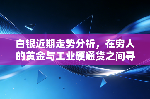 白银近期走势分析,在穷人的黄金与工业硬通货之间寻找平衡