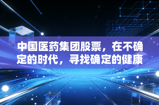 中国医药集团股票，在不确定的时代，寻找确定的健康压舱石