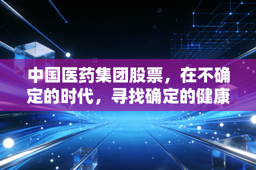 中国医药集团股票，在不确定的时代，寻找确定的健康压舱石