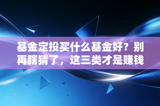 基金定投买什么基金好?别再瞎猜了,这三类才是赚钱的硬道理