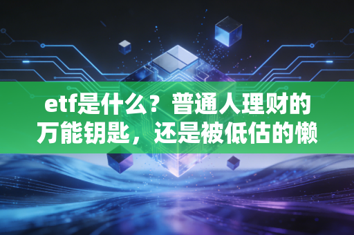etf是什么？普通人理财的万能钥匙，还是被低估的懒人神器？