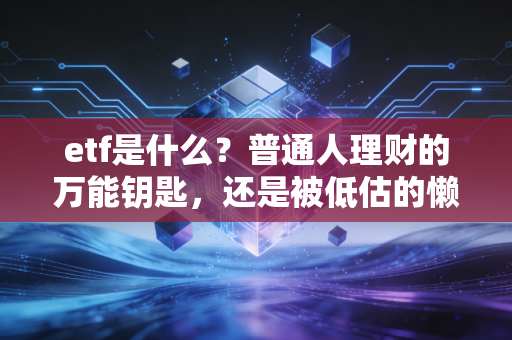 etf是什么？普通人理财的万能钥匙，还是被低估的懒人神器？