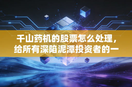 千山药机的股票怎么处理，给所有深陷泥潭投资者的一封止损与反思信